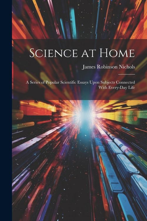 Produktbild: Science at Home: A Series of Popular Scientific Essays Upon Subjects Connected With Every-Day Life