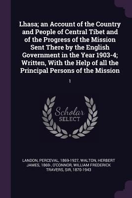 Produktbild: Lhasa; an Account of the Country and People of Central Tibet and of the Progress of the Mission Sent There by the English Government in the Year 1903-4; Written, With the Help of all the Principal Persons of the Mission