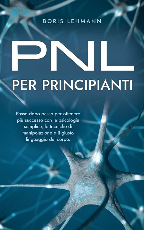 Produktbild: PNL per principianti Passo dopo passo per ottenere pi&ugrave; successo con la psicologia semplice, le tecniche di manipolazione e il giusto linguaggio del co