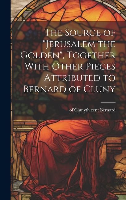 Produktbild: The Source of "Jerusalem the Golden", Together With Other Pieces Attributed to Bernard of Cluny