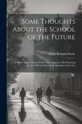 Produktbild: Some Thoughts About the School of the Future: A Sketch of the Solution Which Time Appears to Be Preparing for the Difficult Educational Questions of t