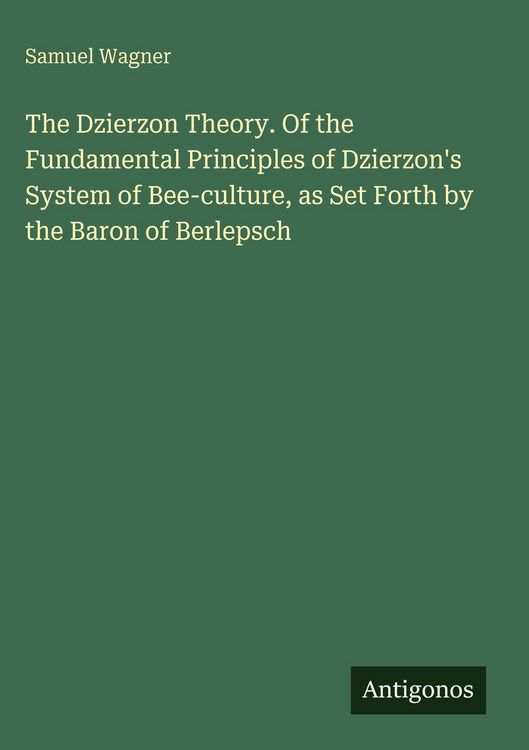 Produktbild: The Dzierzon Theory. Of the Fundamental Principles of Dzierzon's System of Bee-culture, as Set Forth by the Baron of Berlepsch