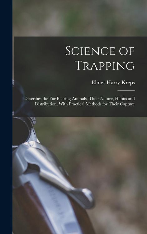 Produktbild: Science of Trapping; Describes the fur Bearing Animals, Their Nature, Habits and Distribution, With Practical Methods for Their Capture