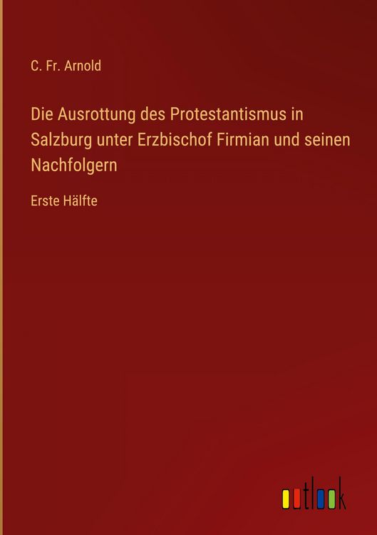 Produktbild: Die Ausrottung des Protestantismus in Salzburg unter Erzbischof Firmian und seinen Nachfolgern
