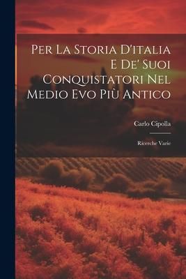 Produktbild: Per La Storia D'italia E De' Suoi Conquistatori Nel Medio Evo Pi&ugrave; Antico: Ricerche Varie