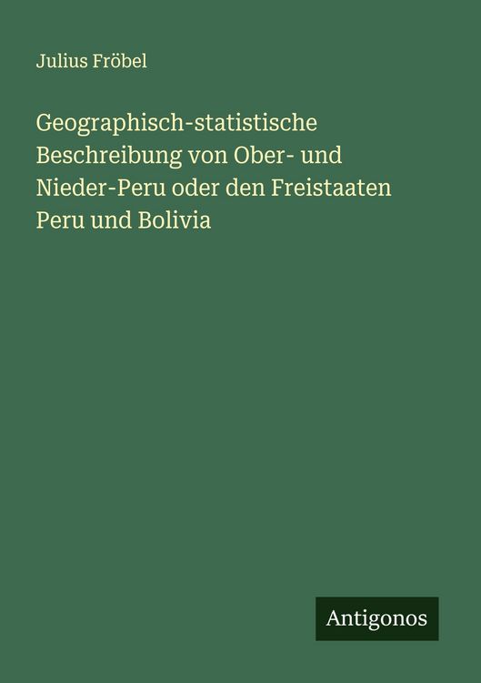 Produktbild: Geographisch-statistische Beschreibung von Ober- und Nieder-Peru oder den Freistaaten Peru und Bolivia