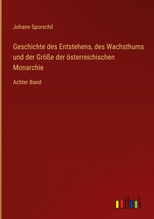 Produktbild: Geschichte des Entstehens, des Wachsthums und der Gr&ouml;&szlig;e der &ouml;sterreichischen Monarchie