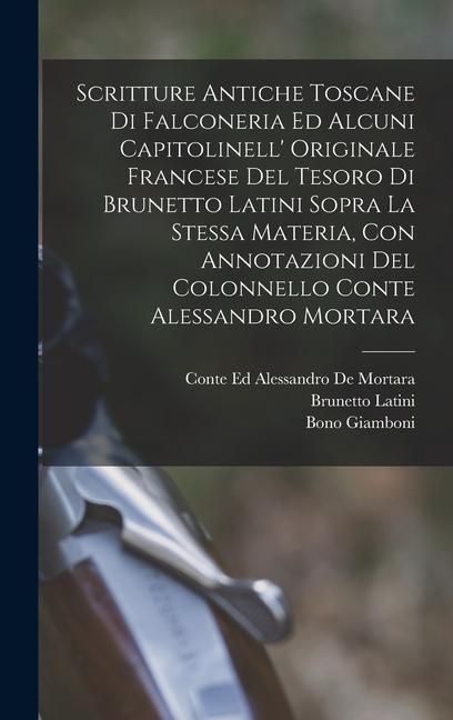 Produktbild: Scritture Antiche Toscane Di Falconeria Ed Alcuni Capitolinell' Originale Francese Del Tesoro Di Brunetto Latini Sopra La Stessa Materia, Con Annotazioni Del Colonnello Conte Alessandro Mortara