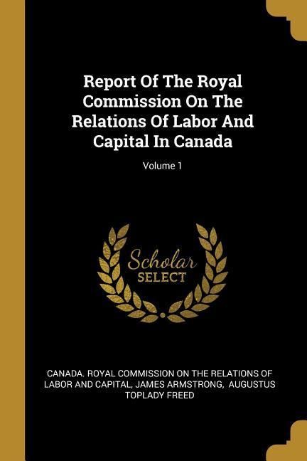 Produktbild: Report Of The Royal Commission On The Relations Of Labor And Capital In Canada; Volume 1