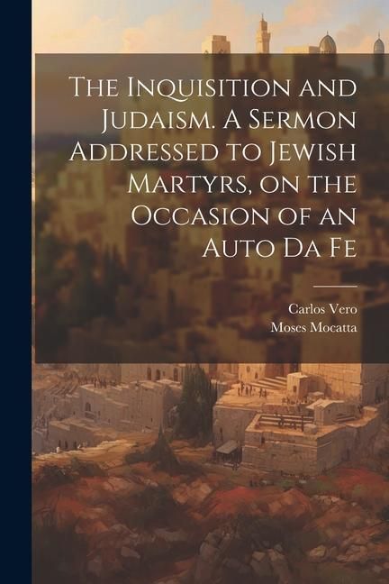 Produktbild: The Inquisition and Judaism. A Sermon Addressed to Jewish Martyrs, on the Occasion of an Auto da Fe