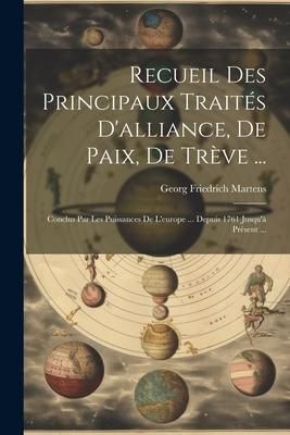 Produktbild: Recueil Des Principaux Trait&eacute;s D'alliance, De Paix, De Tr&egrave;ve ...: Conclus Par Les Puissances De L'europe ... Depuis 1761 Jusqu'&agrave; Pr&eacute;sent ...