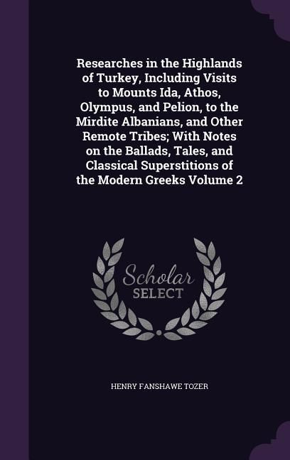 Produktbild: Researches in the Highlands of Turkey, Including Visits to Mounts Ida, Athos, Olympus, and Pelion, to the Mirdite Albanians, and Other Remote Tribes;