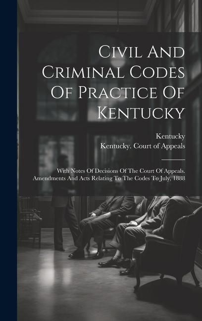 Produktbild: Civil And Criminal Codes Of Practice Of Kentucky: With Notes Of Decisions Of The Court Of Appeals. Amendments And Acts Relating To The Codes To July,