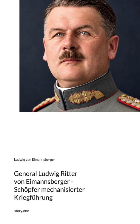 Produktbild: General Ludwig Ritter von Eimannsberger - Sch&ouml;pfer mechanisierter Kriegf&uuml;hrung. by story.one