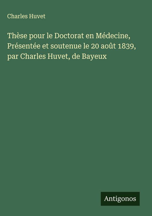 Produktbild: Th&egrave;se pour le Doctorat en M&eacute;decine, Pr&eacute;sent&eacute;e et soutenue le 20 ao&ucirc;t 1839, par Charles Huvet, de Bayeux