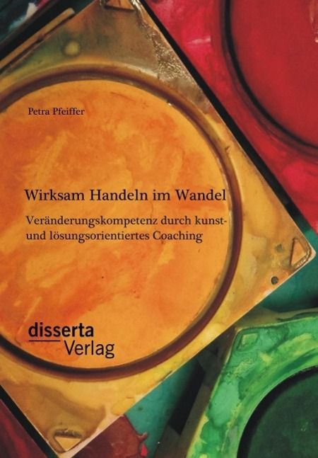 Produktbild: Wirksam Handeln im Wandel: Ver&auml;nderungskompetenz durch kunst- und l&ouml;sungsorientiertes Coaching
