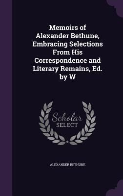 Produktbild: Memoirs of Alexander Bethune, Embracing Selections From His Correspondence and Literary Remains, Ed. by W