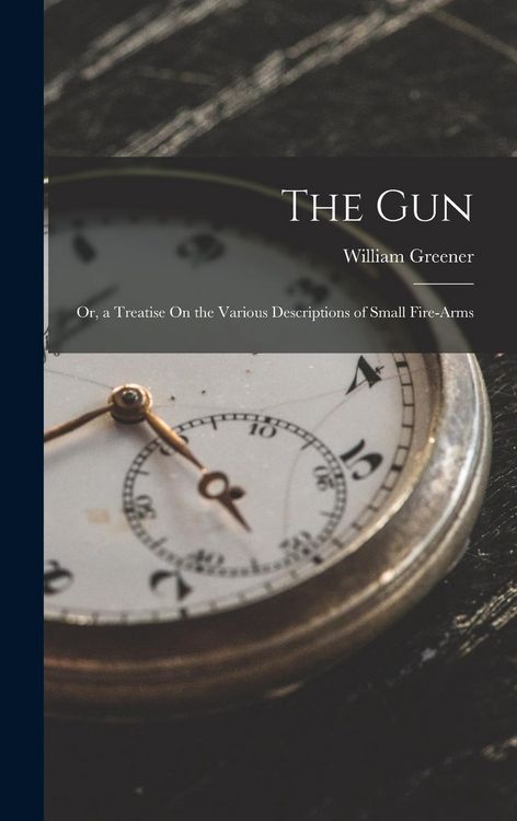 Produktbild: The Gun: Or, a Treatise On the Various Descriptions of Small Fire-Arms