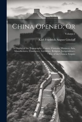 Produktbild: China Opened; Or: A Display of the Topography, History, Customs, Manners, Arts, Manufactures, Commerce, Literature, Religion, Jurisprude