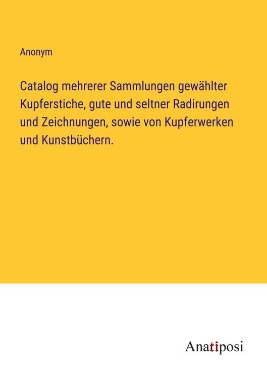 Produktbild: Catalog mehrerer Sammlungen gew&auml;hlter Kupferstiche, gute und seltner Radirungen und Zeichnungen, sowie von Kupferwerken und Kunstb&uuml;chern.