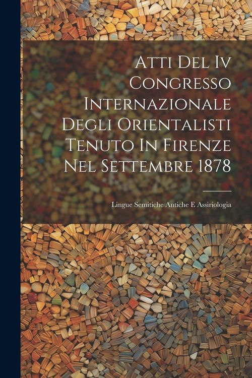 Produktbild: Atti Del Iv Congresso Internazionale Degli Orientalisti Tenuto In Firenze Nel Settembre 1878: Lingue Semitiche Antiche E Assiriologia