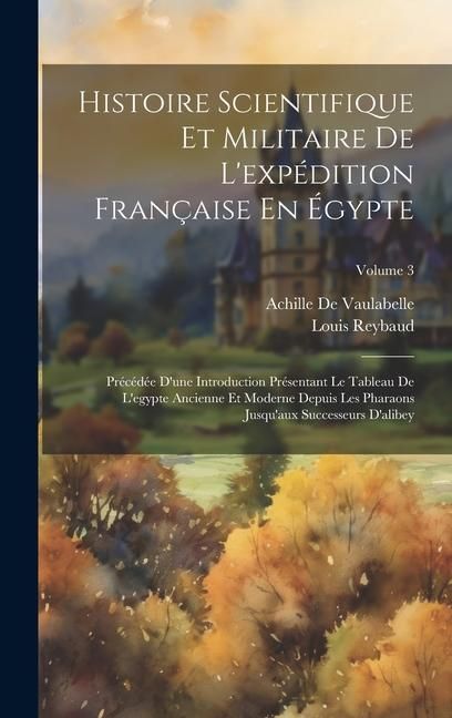 Produktbild: Histoire Scientifique Et Militaire De L'exp&eacute;dition Fran&ccedil;aise En &Eacute;gypte: Pr&eacute;c&eacute;d&eacute;e D'une Introduction Pr&eacute;sentant Le Tableau De L'egypte Ancienne Et Mode