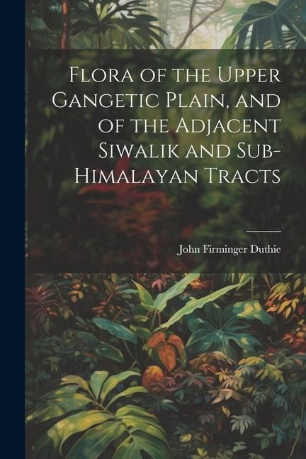 Produktbild: Flora of the Upper Gangetic Plain, and of the Adjacent Siwalik and Sub-Himalayan Tracts