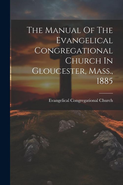 Produktbild: The Manual Of The Evangelical Congregational Church In Gloucester, Mass., 1885