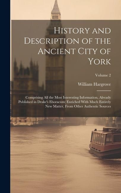 Produktbild: History and Description of the Ancient City of York; Comprising All the Most Interesting Information, Already Published in Drake's Eboracum; Enriched
