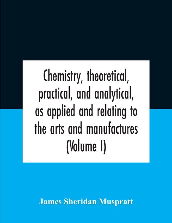 Produktbild: Chemistry, theoretical, practical, and analytical, as applied and relating to the arts and manufactures (Volume I)