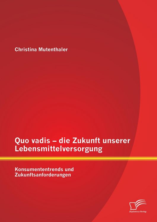 Produktbild: Quo vadis - die Zukunft unserer Lebensmittelversorgung: Konsumententrends und Zukunftsanforderungen
