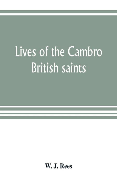 Produktbild: Lives of the Cambro British saints, of the fifth and immediate succeeding centuries, from ancient Welsh & Latin mss. in the British Museum and elsewhe