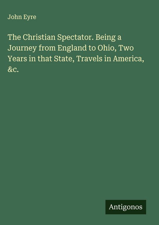 Produktbild: The Christian Spectator. Being a Journey from England to Ohio, Two Years in that State, Travels in America, &c.