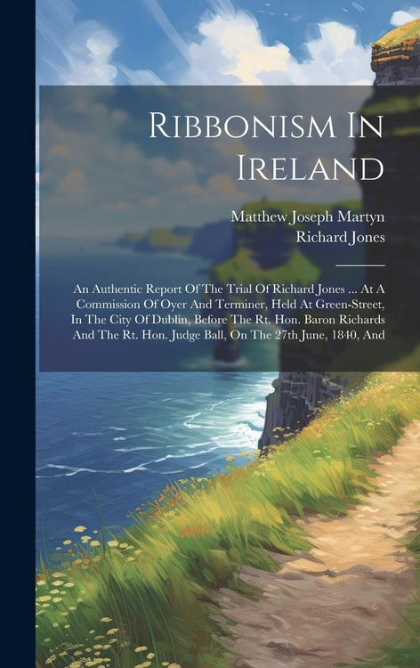 Produktbild: Ribbonism In Ireland: An Authentic Report Of The Trial Of Richard Jones ... At A Commission Of Oyer And Terminer, Held At Green-street, In T