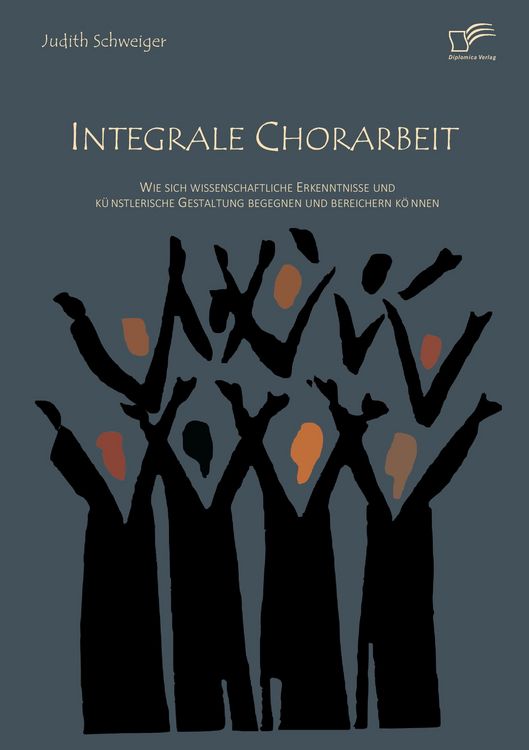 Produktbild: Integrale Chorarbeit: Wie sich wissenschaftliche Erkenntnisse und k&uuml;nstlerische Gestaltung begegnen und bereichern k&ouml;nnen