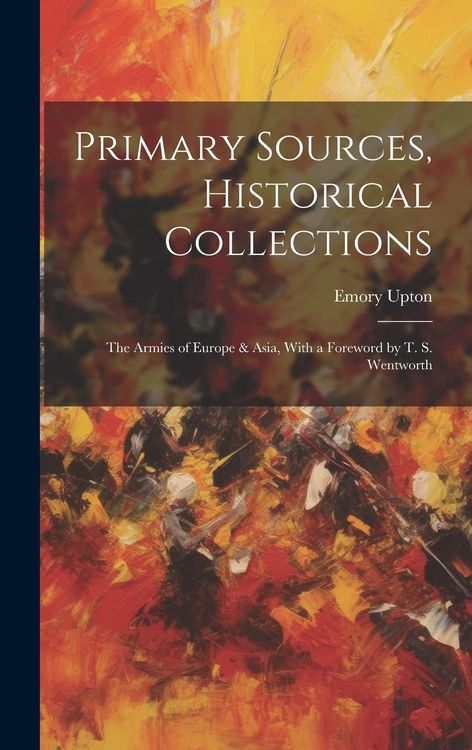 Produktbild: Primary Sources, Historical Collections: The Armies of Europe & Asia, With a Foreword by T. S. Wentworth