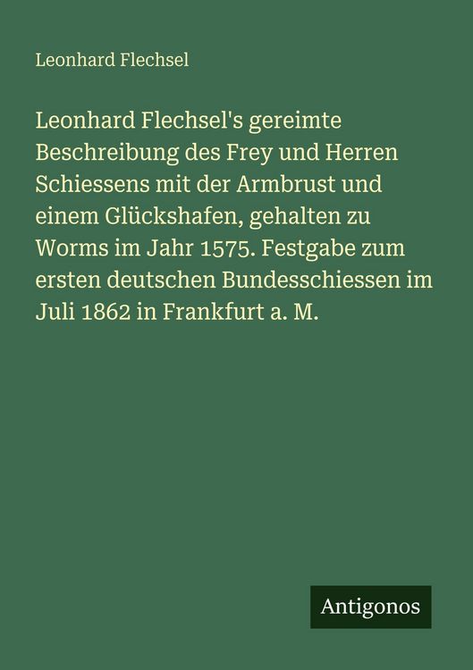 Produktbild: Leonhard Flechsel's gereimte Beschreibung des Frey und Herren Schiessens mit der Armbrust und einem Gl&uuml;ckshafen, gehalten zu Worms im Jahr 1575. Festg