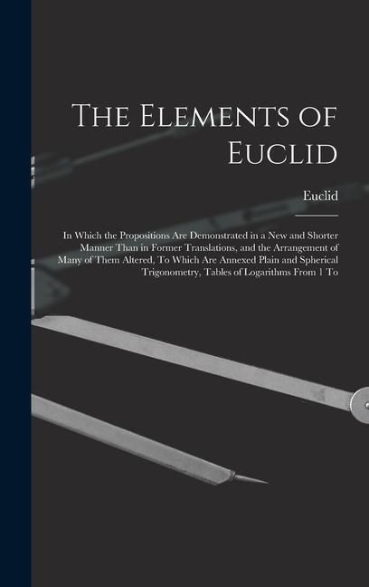 Produktbild: The Elements of Euclid: In Which the Propositions Are Demonstrated in a New and Shorter Manner Than in Former Translations, and the Arrangemen