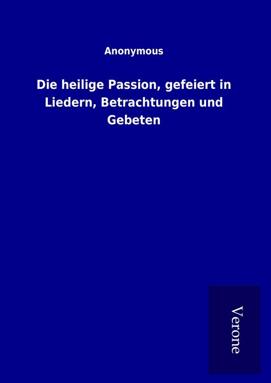 Produktbild: Die heilige Passion, gefeiert in Liedern, Betrachtungen und Gebeten