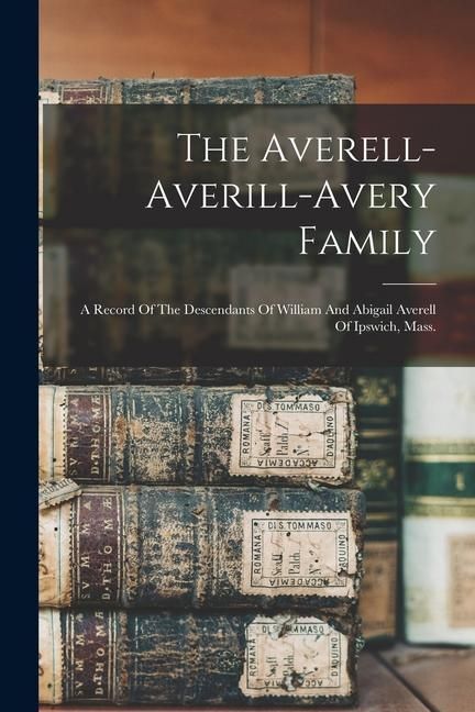 Produktbild: The Averell-averill-avery Family: A Record Of The Descendants Of William And Abigail Averell Of Ipswich, Mass.