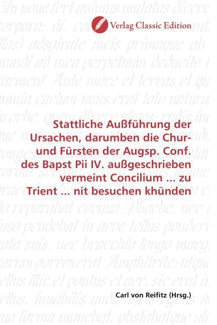 Produktbild: Stattliche Au&szlig;f&uuml;hrung der Ursachen, darumben die Chur- und F&uuml;rsten der Augsp. Conf. des Bapst Pii IV. au&szlig;geschrieben vermeint Concilium ... zu Trient