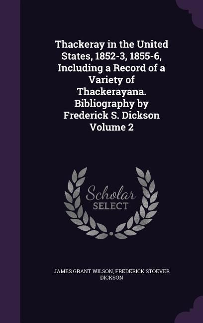 Produktbild: Thackeray in the United States, 1852-3, 1855-6, Including a Record of a Variety of Thackerayana. Bibliography by Frederick S. Dickson Volume 2