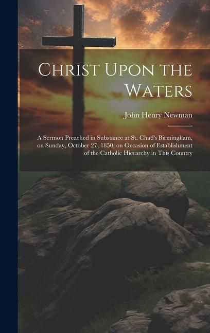 Produktbild: Christ Upon the Waters: A Sermon Preached in Substance at St. Chad's Birmingham, on Sunday, October 27, 1850, on Occasion of Establishment of