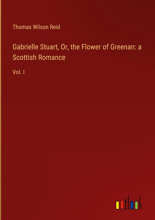 Produktbild: Gabrielle Stuart, Or, the Flower of Greenan: a Scottish Romance