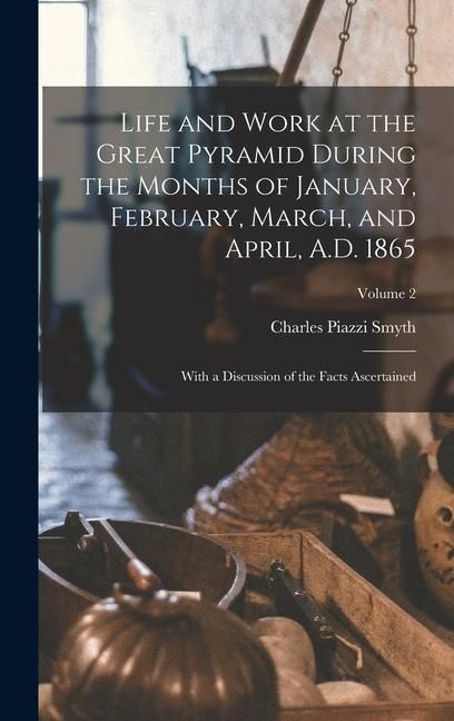 Produktbild: Life and Work at the Great Pyramid During the Months of January, February, March, and April, A.D. 1865: With a Discussion of the Facts Ascertained; Vo
