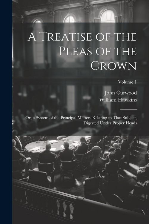 Produktbild: A Treatise of the Pleas of the Crown: Or, a System of the Principal Matters Relating to That Subject, Digested Under Proper Heads; Volume 1