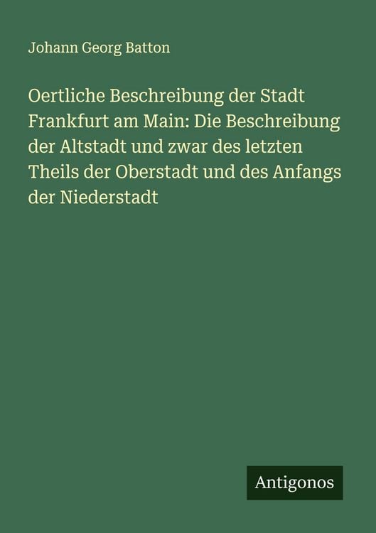 Produktbild: Oertliche Beschreibung der Stadt Frankfurt am Main: Die Beschreibung der Altstadt und zwar des letzten Theils der Oberstadt und des Anfangs der Nieder