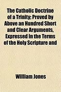 Produktbild: The Catholic Doctrine of a Trinity; Proved by Above an Hundred Short and Clear Arguments, Expressed in the Terms of the Holy Scripture and