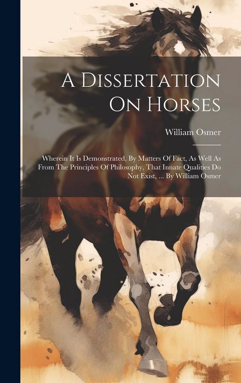 Produktbild: A Dissertation On Horses: Wherein It Is Demonstrated, By Matters Of Fact, As Well As From The Principles Of Philosophy, That Innate Qualities Do