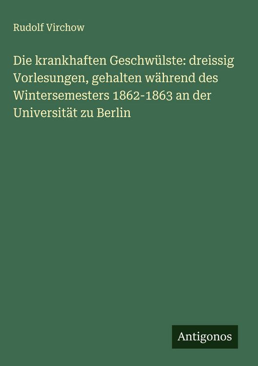 Produktbild: Die krankhaften Geschw&uuml;lste: dreissig Vorlesungen, gehalten w&auml;hrend des Wintersemesters 1862-1863 an der Universit&auml;t zu Berlin